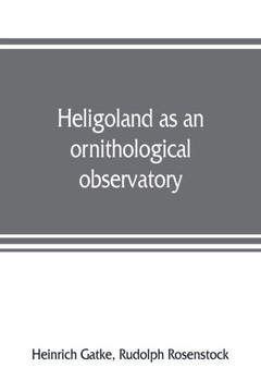 Heligoland as an Ornithological Observatory; the Result of Fifty Years' Experience Heligoland as an Ornithological Observatory; the Result of Fifty Years' Experience