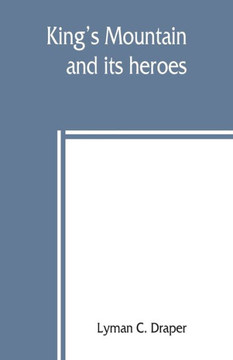 King's Mountain and Its Heroes : History of the Battle of King's Mountain, October 7th, 1780, and the Events which Led to it