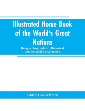 Illustrated Home Book of the World's Great Nations : Being a Geographical, Historical and Pictorial Encyclopedia