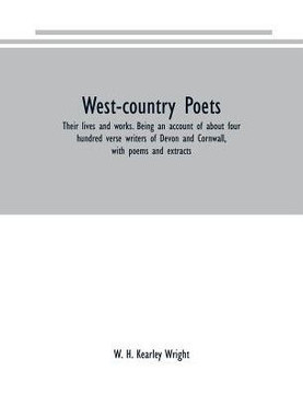 West-country Poets : Their Lives and Works. Being an Account of about Four Hundred Verse Writers of Devon and Cornwall, with Poems and Extracts West-country Poets : Their Lives and Works. Being an Account of about Four Hundred Verse Writers of Devon and Cornwall, with Poems and Extracts