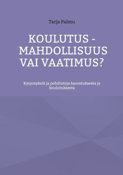 Koulutus - mahdollisuus vai vaatimus? : Kysymyksiä ja pohdintoja kasvatuksesta ja koulutuksesta