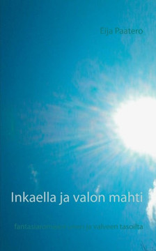 Inkaella ja valon mahti : fantasiaromaani unen ja valveen tasoilta