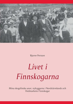 Livet i Finnskogarna : Mina skogsfinska anor, nybyggarna i Nordvärmlands och Hedmarkens Finnskogar Livet i Finnskogarna : Mina skogsfinska anor, nybyggarna i Nordvärmlands och Hedmarkens Finnskogar