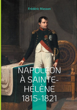 Napoléon à Sainte-Hélène 1815-1821 : Les dernières années de l'Empereur