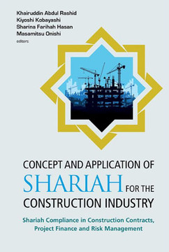 Concept and Application of Shariah for the Construction Industry : Shariah Compliance in Construction Contracts, Project Finance and Risk Management