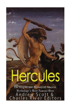 Hercules: The Origins and History of Ancient Mythologys Most Famous Hero