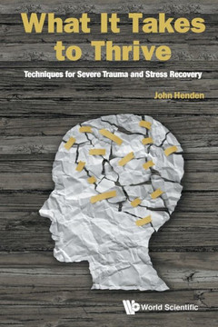 What It Takes to Thrive : A Guide to Severe Trauma and Stress Recovery