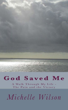 God Saved Me: A Walk through My Life - The Pain and the Victory God Saved Me: A Walk through My Life - The Pain and the Victory