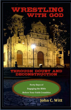 Wrestling with God Through Doubt and Deconstruction : Forty Days of Engaging the Bible Before Your Faith Crumbles Wrestling with God Through Doubt and Deconstruction : Forty Days of Engaging the Bible Before Your Faith Crumbles