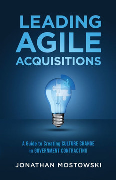 Leading Agile Acquisitions : A Guide to Creating Culture Change in Government Contracting Leading Agile Acquisitions : A Guide to Creating Culture Change in Government Contracting
