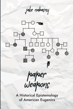 Paper Weapons : A Historical Epistemology of American Eugenics