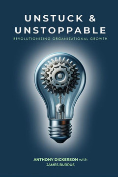 Unstuck and Unstoppable : Revolutionizing Organizational Growth