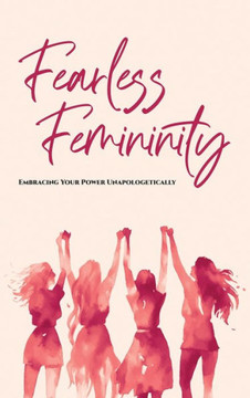 Fearless Femininity : 85 Pages Embrace Your Power Unapologetically!!!! Fearless Femininity : 85 Pages Embrace Your Power Unapologetically!!!!