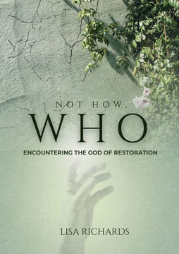 Not How, WHO : Encountering the God of Restoration Not How, WHO : Encountering the God of Restoration
