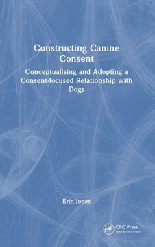 Constructing Canine Consent : Conceptualising and Adopting a Consent-Focused Relationship with Dogs