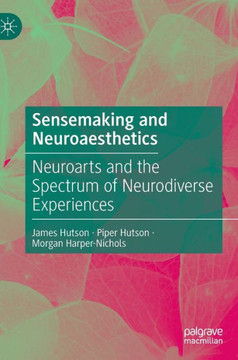 Sensemaking and Neuroaesthetics : Neuroarts and the Spectrum of Neurodiverse Experiences