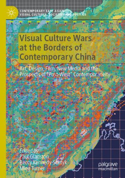 Visual Culture Wars at the Borders of Contemporary China : Art, Design, Film, New Media and the Prospects of “Post-West” Contemporaneity