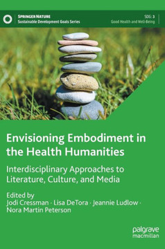 Envisioning Embodiment in the Health Humanities : Interdisciplinary Approaches to Literature, Culture, and Media Envisioning Embodiment in the Health Humanities : Interdisciplinary Approaches to Literature, Culture, and Media