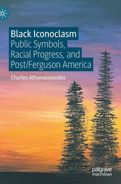 Black Iconoclasm : Public Symbols, Racial Progress, and Post/Ferguson America