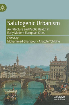 Salutogenic Urbanism : Architecture and Public Health in Early Modern European Cities Salutogenic Urbanism : Architecture and Public Health in Early Modern European Cities