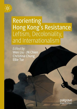 Reorienting Hong Kong’s Resistance : Leftism, Decoloniality, and Internationalism