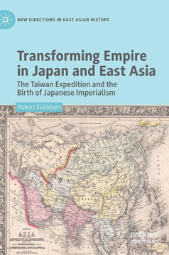 Transforming Empire in Japan and East Asia : The Taiwan Expedition and the Birth of Japanese Imperialism
