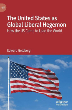 The United States as Global Liberal Hegemon : How the US Came to Lead the World