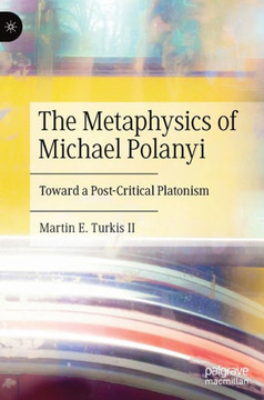 The Metaphysics of Michael Polanyi : Toward a Post-Critical Platonism