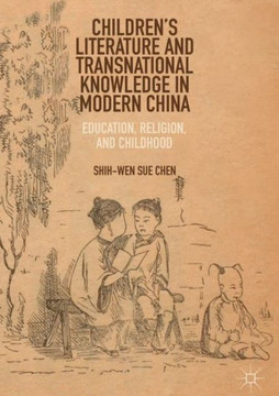 Children’s Literature and Transnational Knowledge in Modern China : Education, Religion, and Childhood