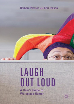 Laugh out Loud: A User’s Guide to Workplace Humor Laugh out Loud: A User’s Guide to Workplace Humor