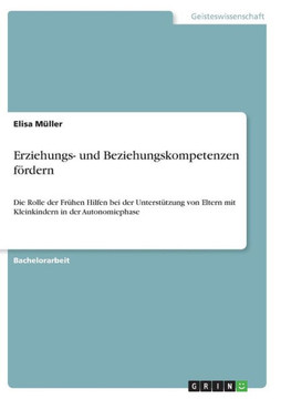 Erziehungs- und Beziehungskompetenzen fördern : Die Rolle der Frühen Hilfen bei der Unterstützung von Eltern mit Kleinkindern in der Autonomiephase Erziehungs- und Beziehungskompetenzen fördern : Die Rolle der Frühen Hilfen bei der Unterstützung von Eltern mit Kleinkindern in der Autonomiephase