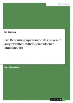 Die Bedeutungsspielräume des Falken in ausgewählten mittelhochdeutschen Minneliedern