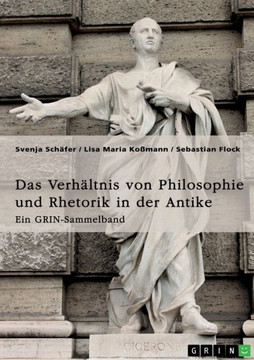 Das Verhältnis von Philosophie und Rhetorik in der Antike. Zum Ideal des Redners : Ein GRIN-Sammelband