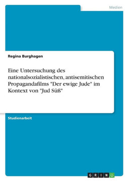 Eine Untersuchung des nationalsozialistischen, antisemitischen Propagandafilms "Der ewige Jude" im Kontext von "Jud Süß" Eine Untersuchung des nationalsozialistischen, antisemitischen Propagandafilms "Der ewige Jude" im Kontext von "Jud Süß"