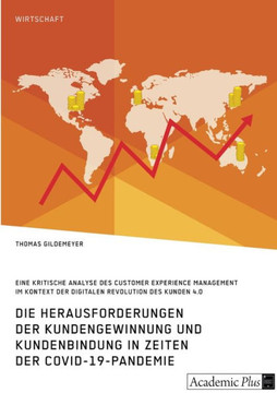 Die Herausforderungen der Kundengewinnung und Kundenbindung in Zeiten der COVID-19-Pandemie : Eine kritische Analyse des Customer Experience Management im Kontext der digitalen Revolution des Kunden 4.0 Die Herausforderungen der Kundengewinnung und Kundenbindung in Zeiten der COVID-19-Pandemie : Eine kritische Analyse des Customer Experience Management im Kontext der digitalen Revolution des Kunden 4.0