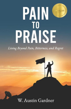 Pain to Praise : Living Beyond Pain, Bitterness, and Regret