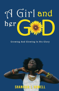 A Girl and Her God : Growing and Glowing in His Glory A Girl and Her God : Growing and Glowing in His Glory
