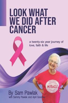 Look What We Did After Cancer : A Twenty-Six Year Journey of Love, Faith, and Life