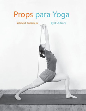 Props para Yoga Vol. I : Una Guía para la práctica del Yoga Iyengar con Props