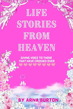 Life Stories from Heaven by Arna Burton : Giving Voice to Those That Have Crossed Over