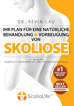 Ihr Plan Fur Eine Naturliche Behandlung Und Vorbeugung Von Skoliose (4. Ausgabe) : Das Ultimative Programm Und Arbeitsbuch Fur Eine Starkere Und Geradere Wirbelsaule.