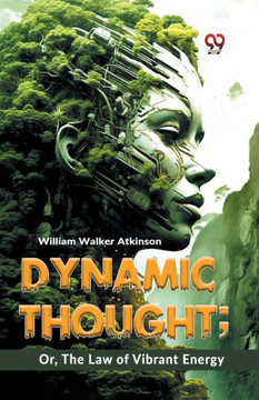 Dynamic Thought; Or, The Law Of Vibrant Energy Dynamic Thought; Or, The Law Of Vibrant Energy