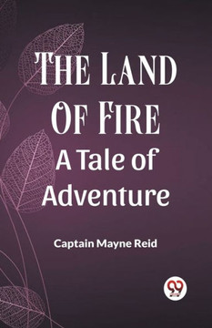 The Land Of Fire A Tale Of Adventure The Land Of Fire A Tale Of Adventure