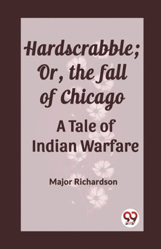 Hardscrabble; Or, the Fall of Chicago A Tale of Indian Warfare Hardscrabble; Or, the Fall of Chicago A Tale of Indian Warfare