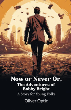 Now Or Never Or, The Adventures of Bobby Bright A Story for Young Folks