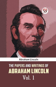 The Papers and Writings of Abraham Lincoln Vol. 1 The Papers and Writings of Abraham Lincoln Vol. 1