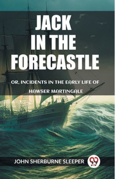 Jack In The Forecastle Or, Incidents In The Early Life Of Hawser Martingale