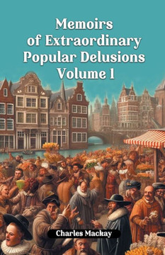 Memoirs of Extraordinary Popular Delusions Volume 1 Memoirs of Extraordinary Popular Delusions Volume 1
