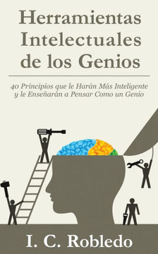 Herramientas Intelectuales de los Genios: 40 Principios que le Harán Más Inteligente y le Enseñarán a Pensar Como un Genio (Domine Su Mente, Transforme Su Vida) (Spanish Edition)