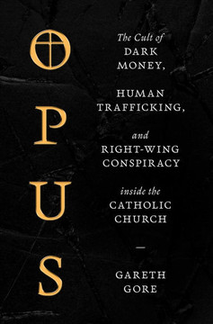 Opus : The Cult of Dark Money, Human Trafficking, and Right-Wing Conspiracy Inside the Catholic Church